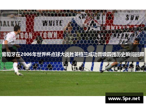 葡萄牙在2006年世界杯点球大战胜英格兰成功晋级四强历史瞬间回顾